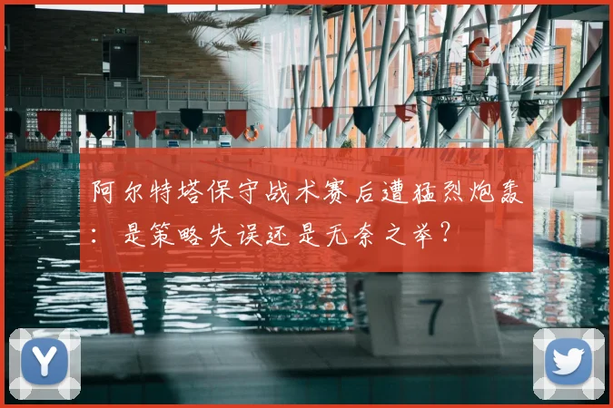 阿尔特塔保守战术赛后遭猛烈炮轰：是策略失误还是无奈之举？