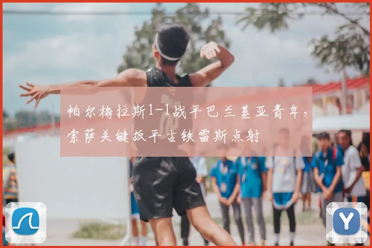 帕尔梅拉斯1-1战平巴兰基亚青年，索萨关键扳平古铁雷斯点射