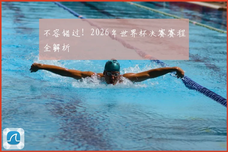 不容错过!2026年世界杯决赛赛程全解析