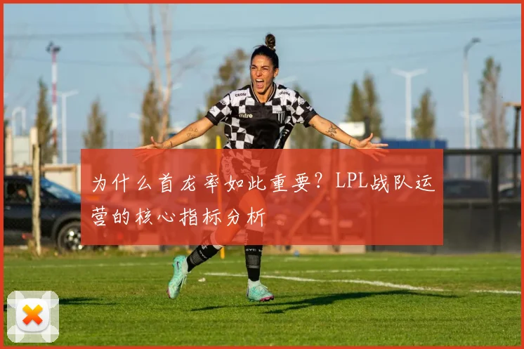 为什么首龙率如此重要？LPL战队运营的核心指标分析