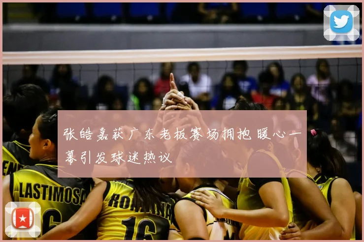 张皓嘉获广东老板赛场拥抱 暖心一幕引发球迷热议