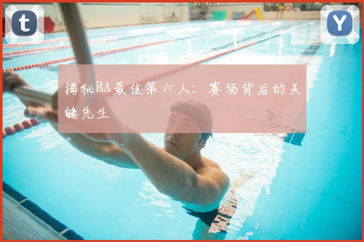 揭秘BA最佳第六人：赛场背后的关键先生