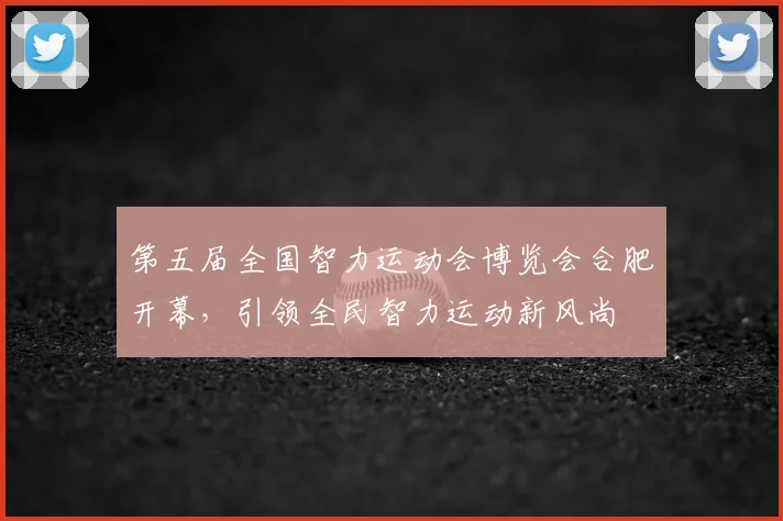 第五届全国智力运动会博览会合肥开幕，引领全民智力运动新风尚