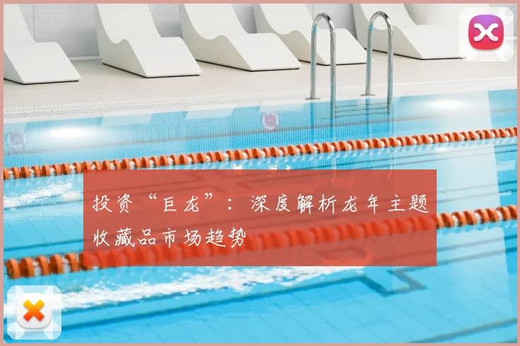 投资“巨龙”:深度解析龙年主题收藏品市场趋势