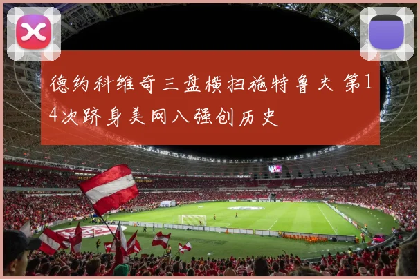 德约科维奇三盘横扫施特鲁夫 第14次跻身美网八强创历史