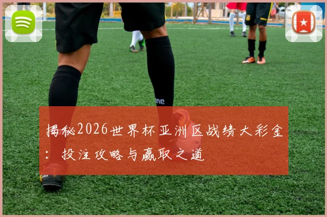 揭秘2026世界杯亚洲区战绩大彩金:投注攻略与赢取之道