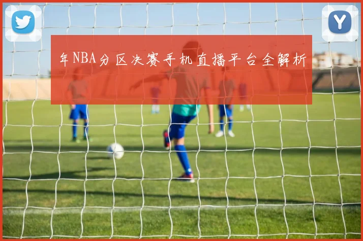 年NBA分区决赛手机直播平台全解析