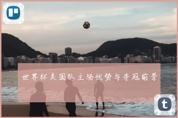 世界杯美国队主场优势与夺冠前景