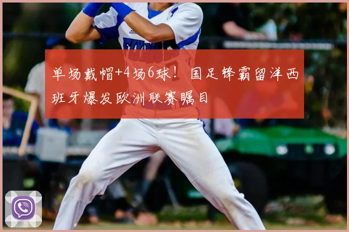 单场戴帽+4场6球！国足锋霸留洋西班牙爆发欧洲联赛瞩目