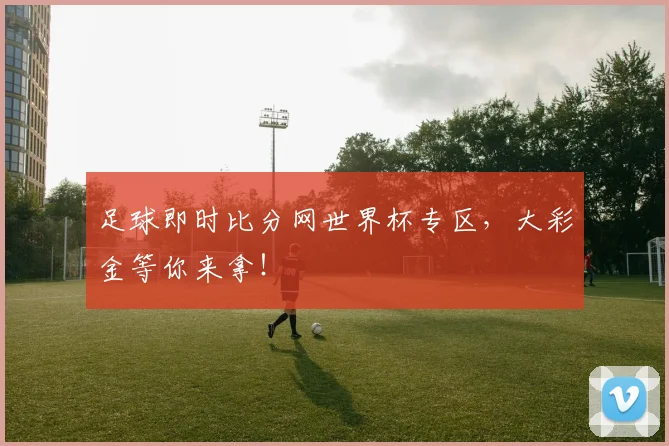 足球即时比分网世界杯专区，大彩金等你来拿！