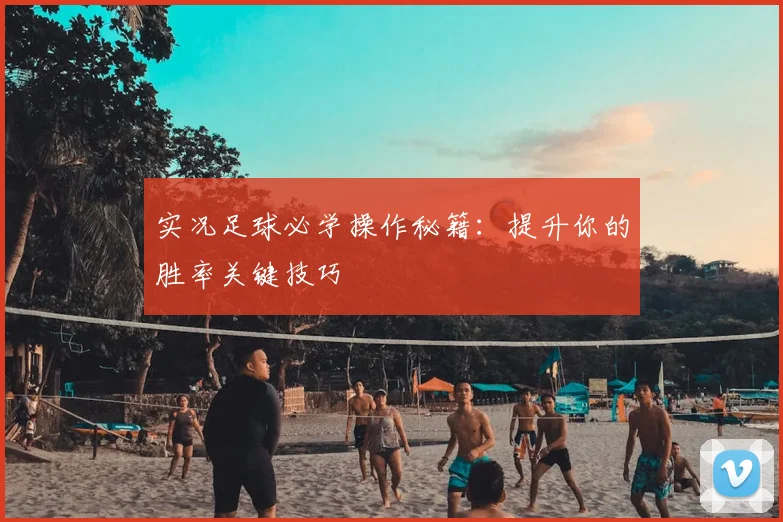 实况足球必学操作秘籍：提升你的胜率关键技巧