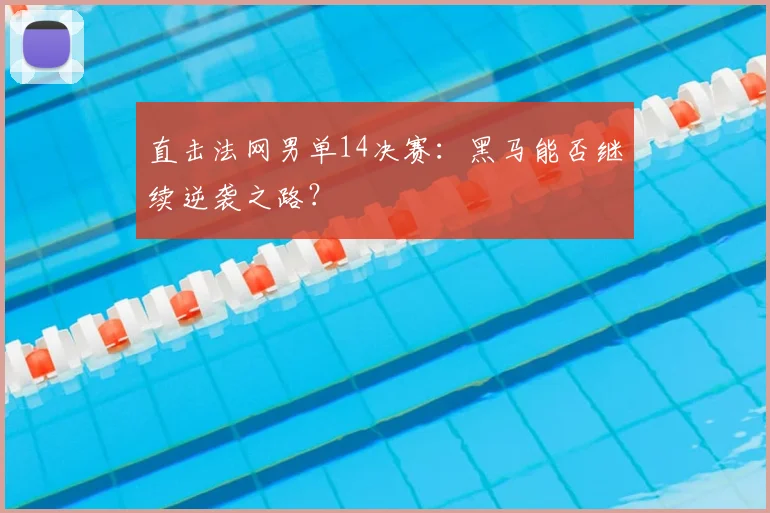 直击法网男单14决赛：黑马能否继续逆袭之路？